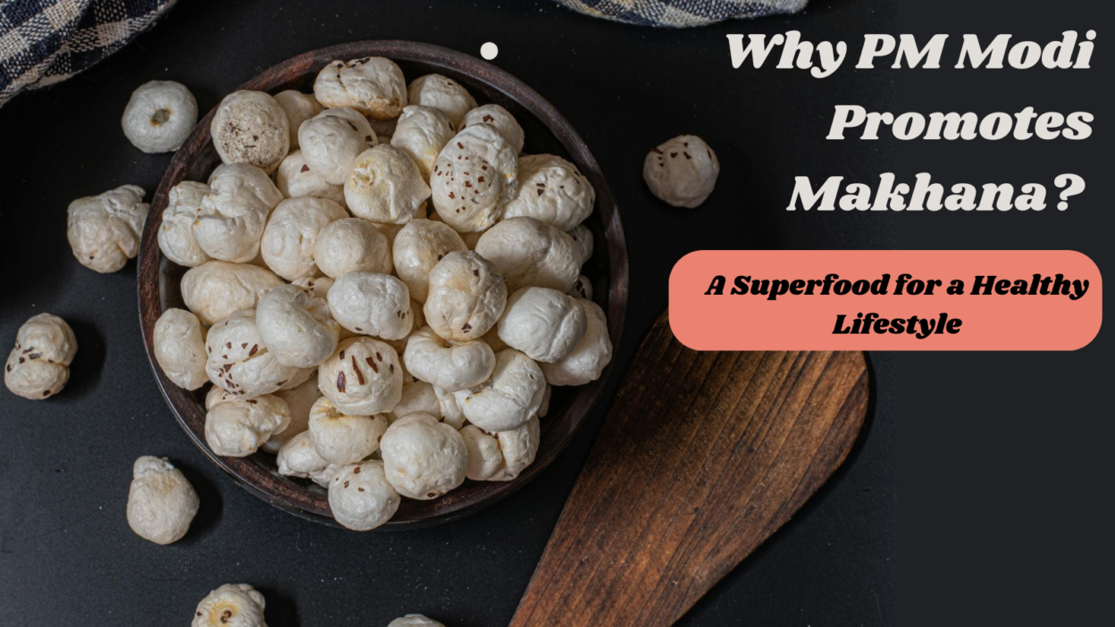 Makhana: India’s Superfood Loved by PM Modi & Its Amazing Health Benefits